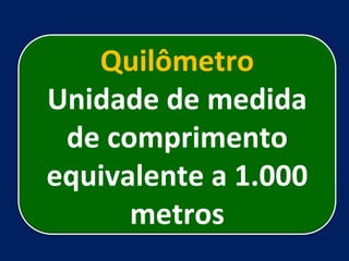 Quilômetro Unidade de medida de comprimento equivalente a 1.000 metros 