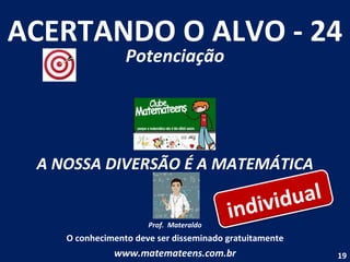 ACERTANDO O ALVO - 24 Potenciação A NOSSA DIVERSÃO É A MATEMÁTICA Prof.  Materaldo O conhecimento deve ser disseminado gratuitamente www.matemateens.com.br individual 