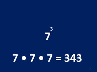7 3 7 • 7 • 7 = 343  