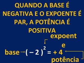 QUANDO A BASE É NEGATIVA E O EXPOENTE É PAR, A POTÊNCIA É POSITIVA 2 = ( – 2 ) + 4  base expoente potência 