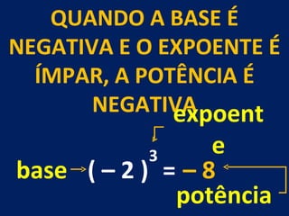 QUANDO A BASE É NEGATIVA E O EXPOENTE É ÍMPAR, A POTÊNCIA É NEGATIVA 3 = ( – 2 ) –  8  base expoente potência 