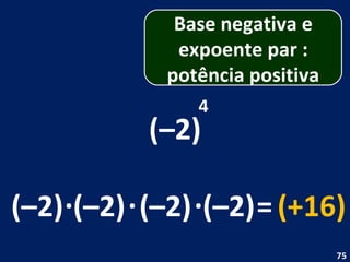 (–2) 4 (–2) . (–2) = (+16) (–2) . (–2) . Base negativa e expoente par : potência positiva 