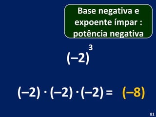(–2) 3 (–2) . (–2) = (–8) (–2) . Base negativa e expoente ímpar : potência negativa 