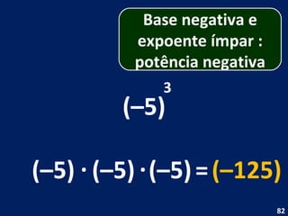(–5) 3 (–5) . (–5) = (–125) (–5) . Base negativa e expoente ímpar : potência negativa 