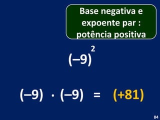 (–9) 2 (–9) . (–9) = (+81) Base negativa e expoente par : potência positiva 