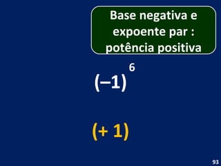 (–1) 6 (+ 1) Base negativa e expoente par : potência positiva 