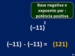 (–11) 2 (–11) . (–11) = (121) Base negativa e expoente par : potência positiva 