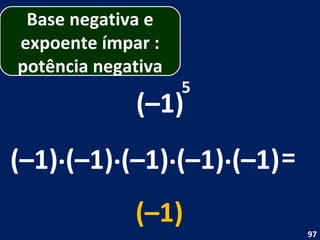 (–1) 5 (–1) . (–1) = (–1) (–1) . . . (–1) (–1) Base negativa e expoente ímpar : potência negativa 