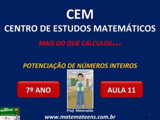 POTENCIAÇÃO DE NÚMEROS INTEIROS Prof. Materaldo www.matemateens.com.br CEM CENTRO DE ESTUDOS MATEMÁTICOS MAIS DO QUE CÁLCULOS ... AULA 11 7º ANO 