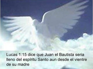 Lucas 1:15 dice que Juan el Bautista seria lleno del espíritu Santo aun desde el vientre de su madre  