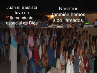 Juan el Bautista tuvo un llamamiento especial de Dios Nosotros también hemos sido llamados  