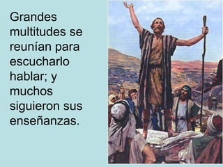 Grandes multitudes se reunían para escucharlo hablar; y muchos siguieron sus enseñanzas. 