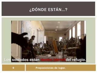 ¿DÓNDE ESTÁN…?
Preposiciones de lugar.9
Los soldados están dentro (de+el)del refugio.
 