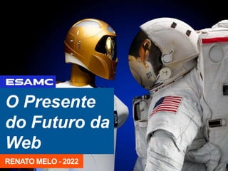 O Presente
do Futuro da
Web
RENATO MELO - 2022
 