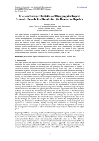 Journal of Economics and Sustainable Development                                                www.iiste.org
ISSN 2222-1700 (Paper) ISSN 2222-2855 (Online)
Vol.3, No.4, 2012

  Price and Income Elasticities of Disaggregated Import
Demand: Bounds Test Results for the Dominican Republic
                                           Santiago Grullón
                      Senior Director of Research and Analysis, NYC & Company
                                   Adjunct Professor, Mercy College
                                 E-mail: santiago.grullon@gmail.com

This paper presents an empirical examination of the import demand for services, merchandise,
petroleum, and other products in the Dominican Republic during the period of 1980-2005. Using the
‘bounds’ testing approach to co-integration of Pesaran et al. (2001), four import demand functions are
estimated and all show the existence of a long-run equilibrium relationship between imports, relative
prices and domestic income. These imports have long-run price demand elasticities below unity,
indicating that relative prices have no effect on their demand. On the other hand, all the long-run
domestic income demand elasticities are significantly above unity, demonstrating that imports are
strongly affected by domestic economic activity. These results are shown to have important
implications for sustainable economic growth in the Dominican Republic, particularly in the light of its
recent membership in the Central American Free Trade Agreement (DR-CAFTA).

Key words: price/income import demand elasticities, error correction model, ‘bounds’ test

1. Introduction
This paper presents an empirical examination of the demand for imports of services, merchandise,
petroleum, and other products in the Dominican Republic during the period of 1980-2005. The
Dominican Republic presents an interesting case for quantifying the responsiveness of imports to
variations in relative prices and in domestic economic activity. In the early 1980’s in response to a
deceleration of growth and balance of payments difficulties attributed to trade distortions caused by an
inward-oriented model, the Dominican government began to put into practice various measures
designed to reduced the demand for imports of substitutable non-capital goods (World Bank 1985).
Initially, this involved the transfer of various categories of previously-subsidized imports under a fixed-
parity exchange rate system between the peso and U.S. dollar to a flexible-market-determined
exchange rate system (Serulle and Boin, 1984: 299). However, the key component of this regime
switch originated with the signing in 1983 of an International Monetary Fund (IMF) three-year
extended fund facility (EFF) agreement which called for the implementation of various measures
including the substitution of the fixed-parity exchange rate system by a flexible-exchange rate regime,
a further increase in the number and type of previously-subsidized imports transferred from the fixed-
exchange rate system to the flexible-exchange rate system, and the devaluation of the Dominican by
replacing the fixed one-for-one exchange rate between the Dominican peso and the US dollar with a
three-for-one exchange rate. Because the market-determined exchange rate was more expensive than
the government-established rate, the transfer of various categories of imports from the fixed to the
flexible-exchange rate system was designed to reduce the demand for foreign-produced goods.
Similarly, the devaluation of the Dominican peso was intended to make all foreign-made goods more
expensive to Dominican residents, thereby reducing their importation and increasing domestic
production of these. These changes in relative prices were the mechanism through which movements in
the exchange rate were expected to reduce the demand for foreign-produced substitutable non-capital
goods.

Beginning in 1990 and concluding in 2001, the Dominican government began to undertake a series of
import tariff reforms as part of a process designed to deepen the level of trade openness of the economy
(Ceara Hatton and Isa-Contreras, 2003:24). The tariff reforms initiated in the former year were based
on two presidential degrees which were subsequently unified under a new law in 1993. The new
system of import tariffs consisted of a structure of ad-valorem tariffs with a maximum rate of 35% and
a minimum rate of 3%. In 2001, the Dominican Congress approved a new tariff reform which
increased the maximum tariff rate from 35% to 40%. However, despite this higher maximum rate, the
average tariff rate declined from an average of nearly 18% in 1995 to approximately 9% in 2002.



                                                   13
 