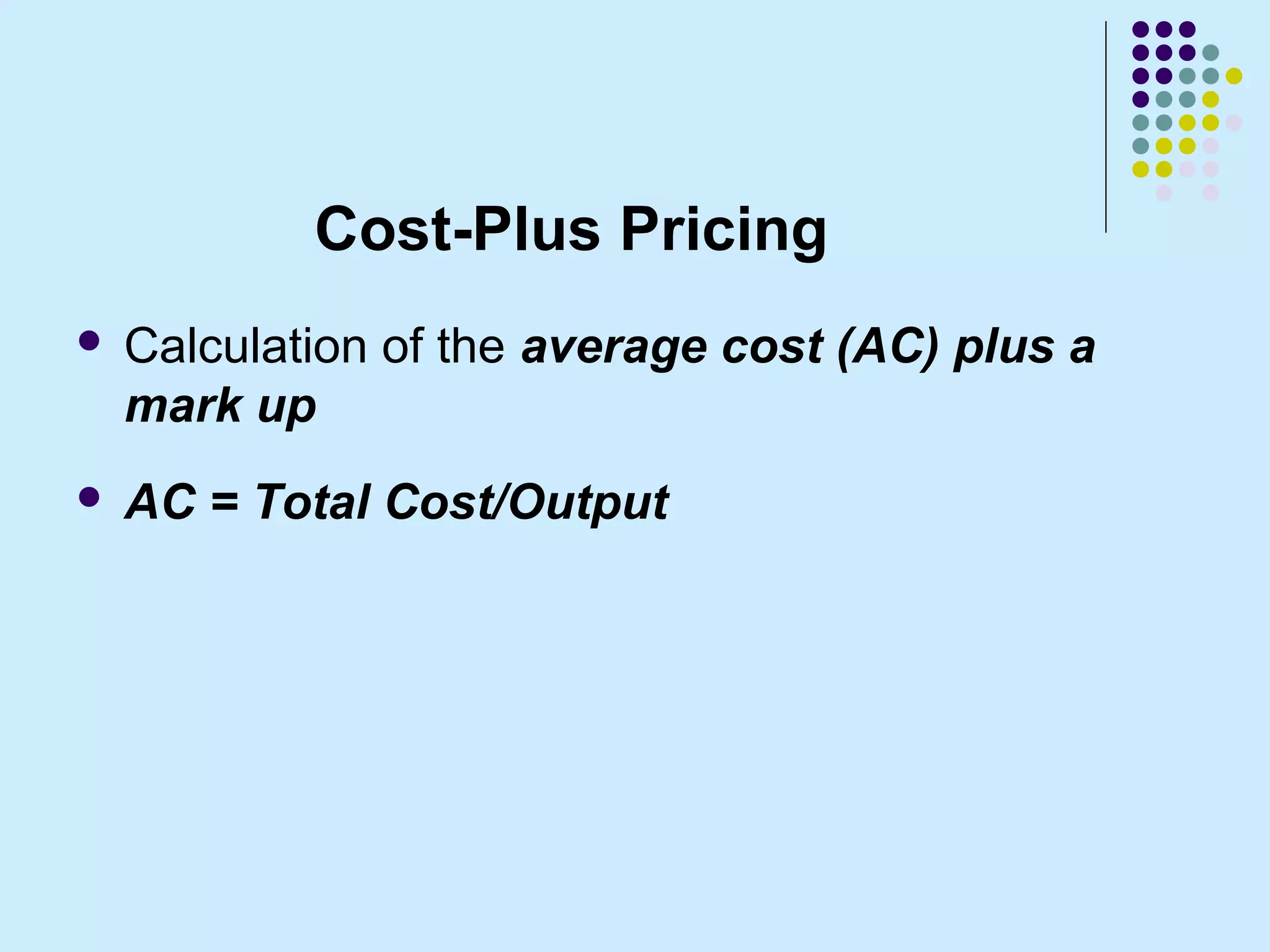 Cost-Plus Pricing
   Calculation of the average cost (AC) plus a
    mark up
   AC = Total Cost/Output
 