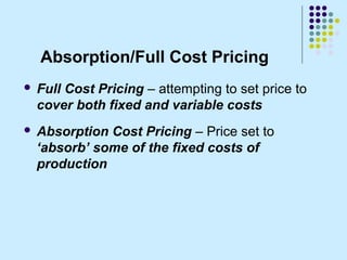 Absorption/Full Cost Pricing
   Full Cost Pricing – attempting to set price to
    cover both fixed and variable costs
 ...