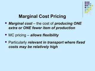 Marginal Cost Pricing
   Marginal cost – the cost of producing ONE
    extra or ONE fewer item of production
   MC prici...