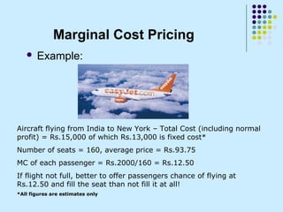 Marginal Cost Pricing
      Example:




Aircraft flying from India to New York – Total Cost (including normal
profit) = ...