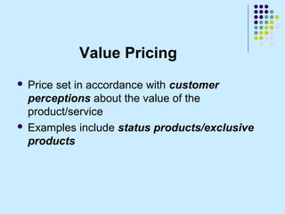 Value Pricing
 Price set in accordance with customer
  perceptions about the value of the
  product/service
 Examples in...
