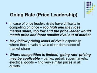 Going Rate (Price Leadership)
   In case of price leader, rivals have difficulty in
    competing on price – too high and...