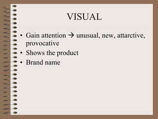 VISUAL Gain attention    unusual, new, attarctive, provocative Shows the product Brand name 
