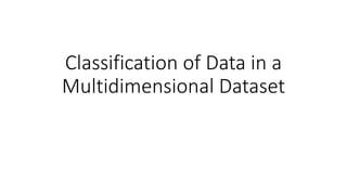 Classification of Data in a
Multidimensional Dataset
 
