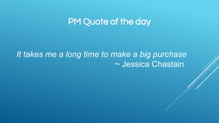 PM Quote of the day
It takes me a long time to make a big purchase
~ Jessica Chastain
 