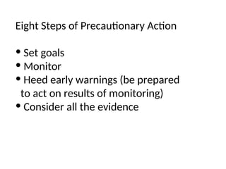 Eight Steps of Precautionary Action
• Set goals
• Monitor
• Heed early warnings (be prepared
to act on results of monitoring)
• Consider all the evidence
 