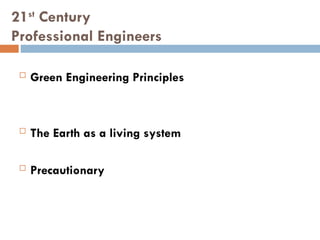 21st
Century
Professional Engineers
 Green Engineering Principles
 The Earth as a living system
 Precautionary
 
