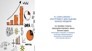 @pmBDSM
IV. LEAN CANVAS –
ИНСТРУМЕНТ ДЛЯ ОЦЕНКИ
БИЗНЕС-МОДЕЛИ
он призван помочь
задокументировать вашу
бизнес-идею,
мониторить прогресс и наладить
полезную коммуникацию с
внешними и внутренними
участниками проекта
 