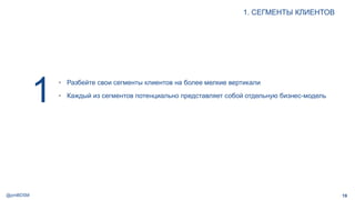 @pmBDSM
1. СЕГМЕНТЫ КЛИЕНТОВ
19
1 • Разбейте свои сегменты клиентов на более мелкие вертикали
• Каждый из сегментов потенциально представляет собой отдельную бизнес-модель
 