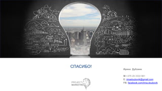 СПАСИБО!
Ирина Дубовик
M:+375 29 3333 981
E: irinadoubovik@gmail.com
FB: facebook.com/irina.doubovik
 