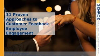 11 Proven
Approaches to
Customer Feedback
Employee
Engagement
Commercial in Confidence
© Genroe (Australia) Pty Ltd. All Rights Reserved
Net Promoter, Net Promoter Score and NPS are registered trademarks of Bain & Company, Inc., Satmetrix Systems, Inc., and Fred Reichheld.
 