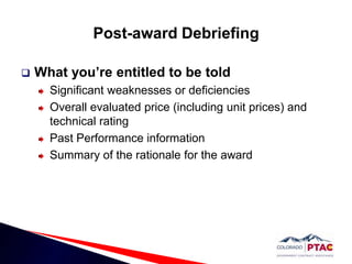 Post-award DebriefingWhat you’re entitled to be told Significant weaknesses or deficiencies Overall evaluated price (including unit prices) and technical ratingPast Performance informationSummary of the rationale for the award