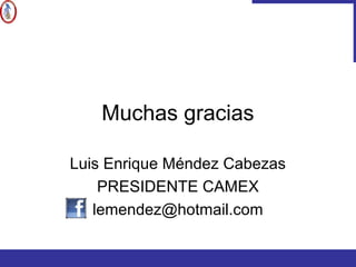 Muchas gracias
Luis Enrique Méndez Cabezas
PRESIDENTE CAMEX
lemendez@hotmail.com
 