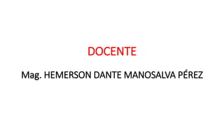DOCENTE
Mag. HEMERSON DANTE MANOSALVA PÉREZ
 