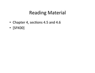 Reading	
  Material	
  
• Chapter	
  4,	
  sec?ons	
  4.5	
  and	
  4.6	
  
• [SFK00]	
  
 