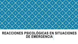 REACCIONES PSICOLÓGICAS EN SITUACIONES
DE EMERGENCIA
 