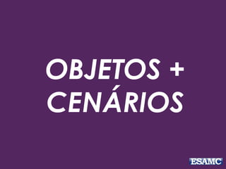 OBJETOS +
CENÁRIOS
 