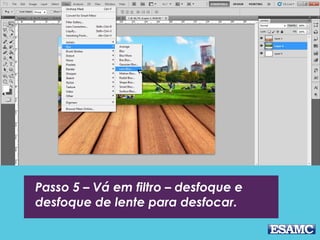 Passo 5 – Vá em filtro – desfoque e
desfoque de lente para desfocar.
 