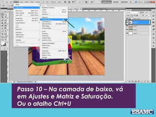 Passo 10 – Na camada de baixo, vá
em Ajustes e Matriz e Saturação.
Ou o atalho Ctrl+U
 