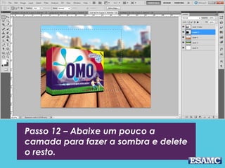 Passo 12 – Abaixe um pouco a
camada para fazer a sombra e delete
o resto.
 
