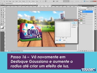 Passo 16 – Vá novamente em
Desfoque Gaussiano e aumente o
radius até criar um efeito de luz.
 