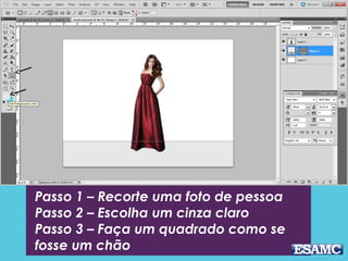 Passo 1 – Recorte uma foto de pessoa
Passo 2 – Escolha um cinza claro
Passo 3 – Faça um quadrado como se
fosse um chão
 