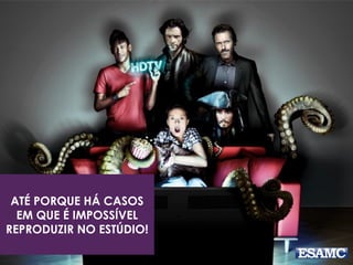 ATÉ PORQUE HÁ CASOS
EM QUE É IMPOSSÍVEL
REPRODUZIR NO ESTÚDIO!
 