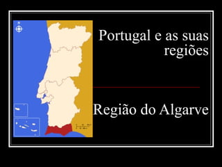Portugal e as suas
           regiões


Região do Algarve
 