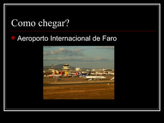 Como chegar?
   Aeroporto Internacional de Faro
 