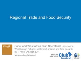 Regional Trade and Food Security




  Sahel and West Africa Club Secretariat (SWAC/OECD)
  West African Futures: settlement, market and food security
  by T. Allen, October 2011
  www.oecd.org/swac/waf
                                                               1
 