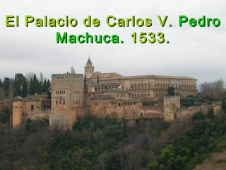 El Palacio de Carlos V.El Palacio de Carlos V. PedroPedro
Machuca.Machuca. 1533.1533.
 